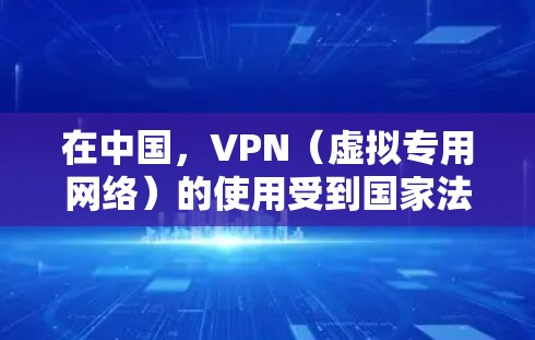 在中国，VPN（虚拟专用网络）的使用受到国家法律法规的严格监管。以下是相关情况的说明