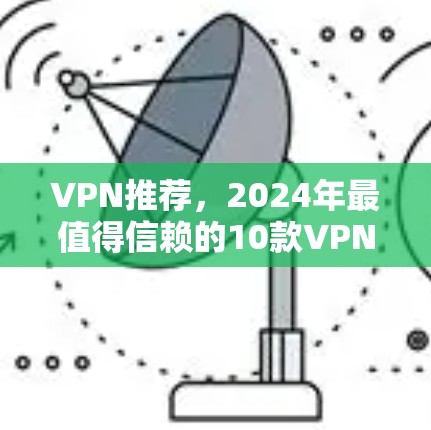 VPN推荐，2024年最值得信赖的10款VPN服务及选购指南