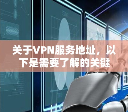 关于VPN服务地址，以下是需要了解的关键信息