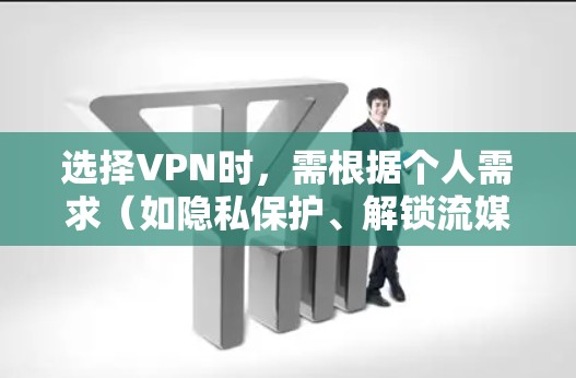 选择VPN时，需根据个人需求（如隐私保护、解锁流媒体、速度、价格等）综合评估。以下是2023年常见的推荐选项及注意事项
