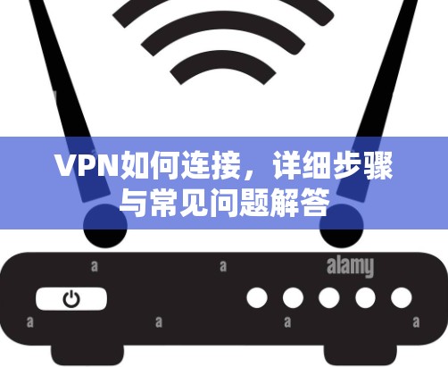 VPN如何连接，详细步骤与常见问题解答