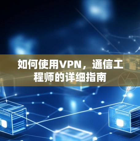 如何使用VPN，通信工程师的详细指南
