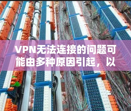 VPN无法连接的问题可能由多种原因引起，以下是逐步排查和解决的步骤