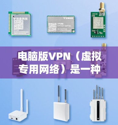 电脑版VPN（虚拟专用网络）是一种用于保护网络隐私、绕过地域限制或加密网络连接的工具。以下是关于电脑版VPN的详细指南