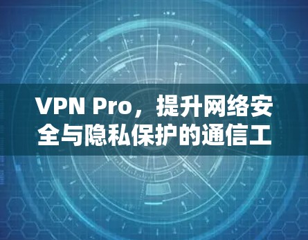 VPN Pro，提升网络安全与隐私保护的通信工程师指南