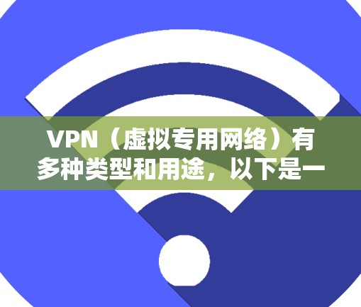 VPN（虚拟专用网络）有多种类型和用途，以下是一些常见的分类及示例
