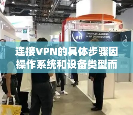 连接VPN的具体步骤因操作系统和设备类型而异，以下为常见平台的通用指南