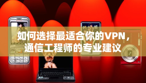 如何选择最适合你的VPN，通信工程师的专业建议