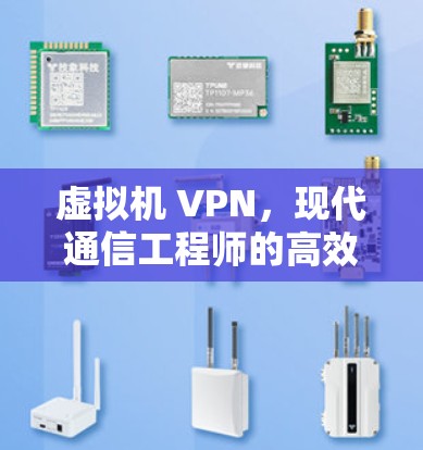 虚拟机 VPN，现代通信工程师的高效工具