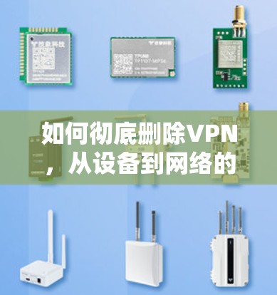 如何彻底删除VPN，从设备到网络的全面指南