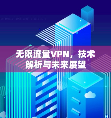无限流量VPN，技术解析与未来展望